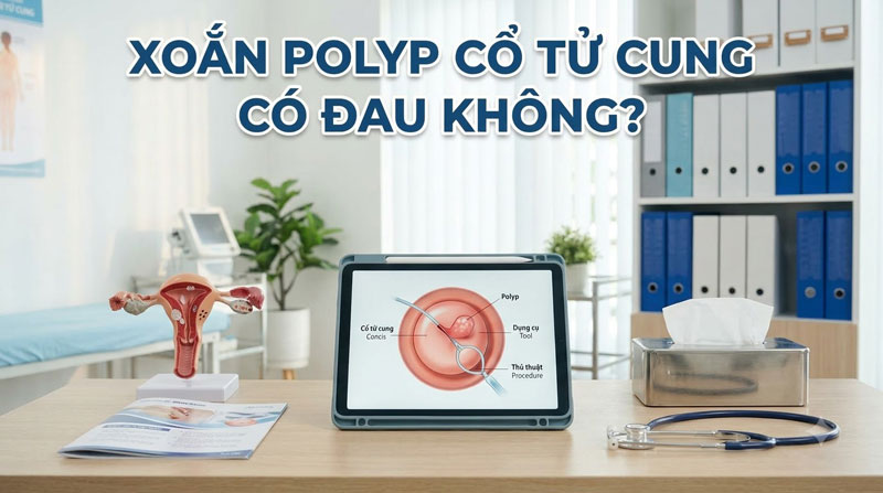Xoắn Polyp Cổ Tử Cung Có Đau Không? Quy Trình Và Địa Chỉ Điều Trị Uy Tín